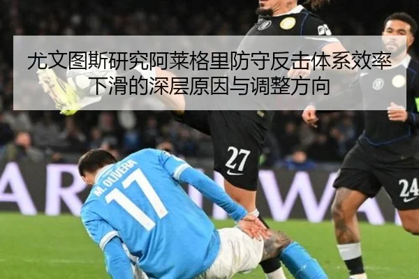 尤文图斯研究阿莱格里防守反击体系效率下滑的深层原因与调整方向