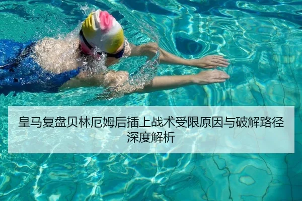 皇马复盘贝林厄姆后插上战术受限原因与破解路径深度解析